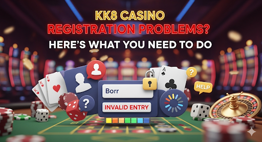 KK8 Casino Registration Problems? Here’s What You Need to Do